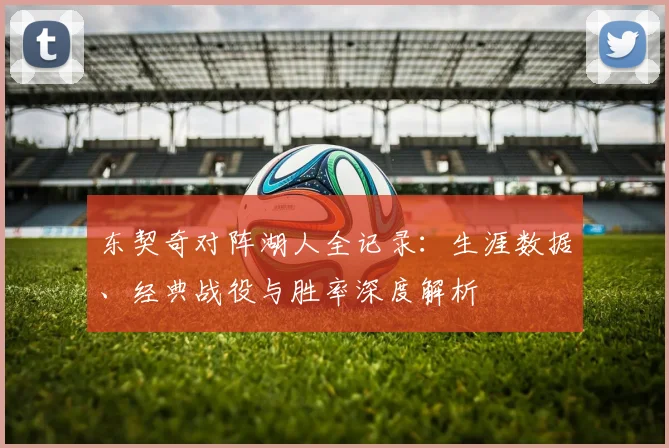 东契奇对阵湖人全记录：生涯数据、经典战役与胜率深度解析