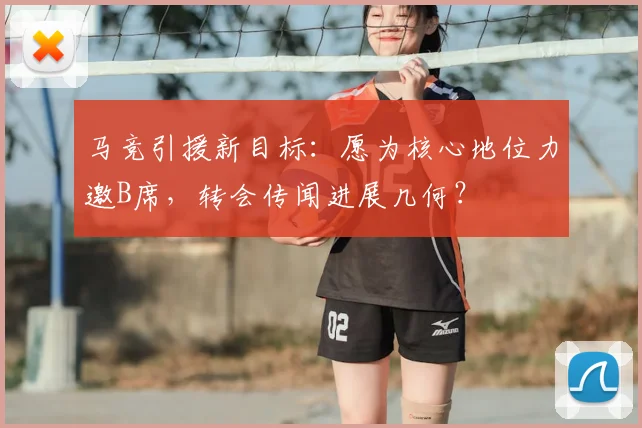 马竞引援新目标:愿为核心地位力邀B席,转会传闻进展几何?
