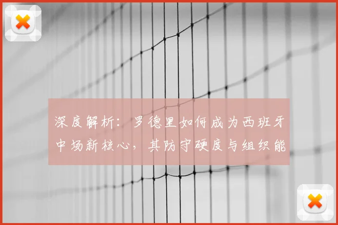 深度解析：罗德里如何成为西班牙中场新核心，其防守硬度与组织能力如何重塑球队攻防体系